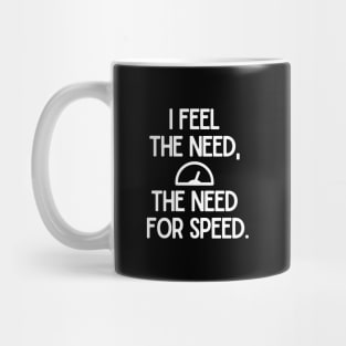 I feel the need, the need for speed. Mug